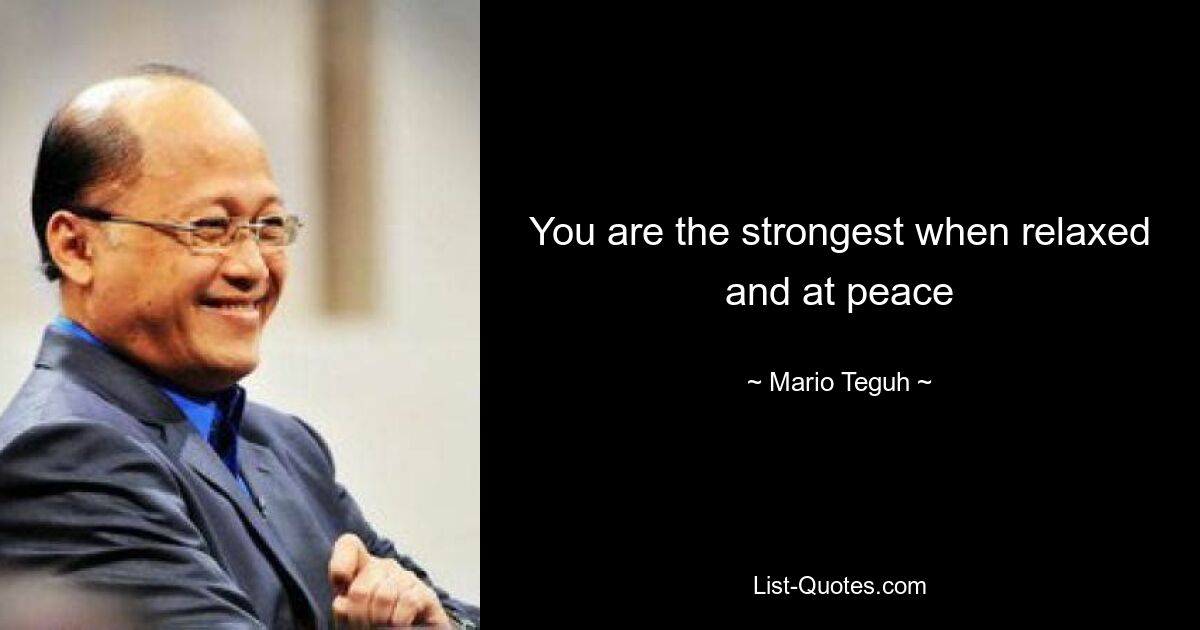 You are the strongest when relaxed and at peace — © Mario Teguh