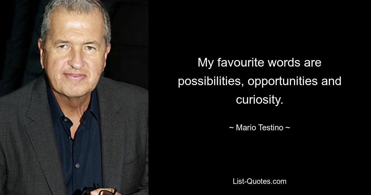 My favourite words are possibilities, opportunities and curiosity. — © Mario Testino