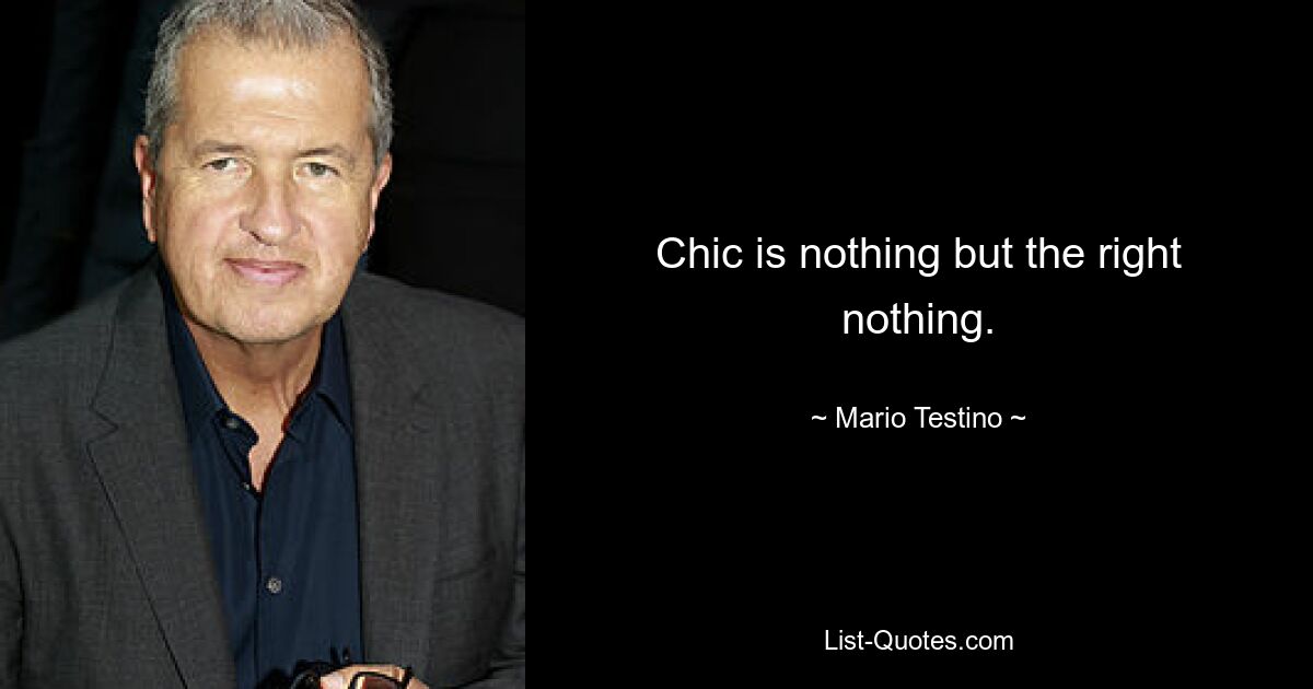 Chic is nothing but the right nothing. — © Mario Testino