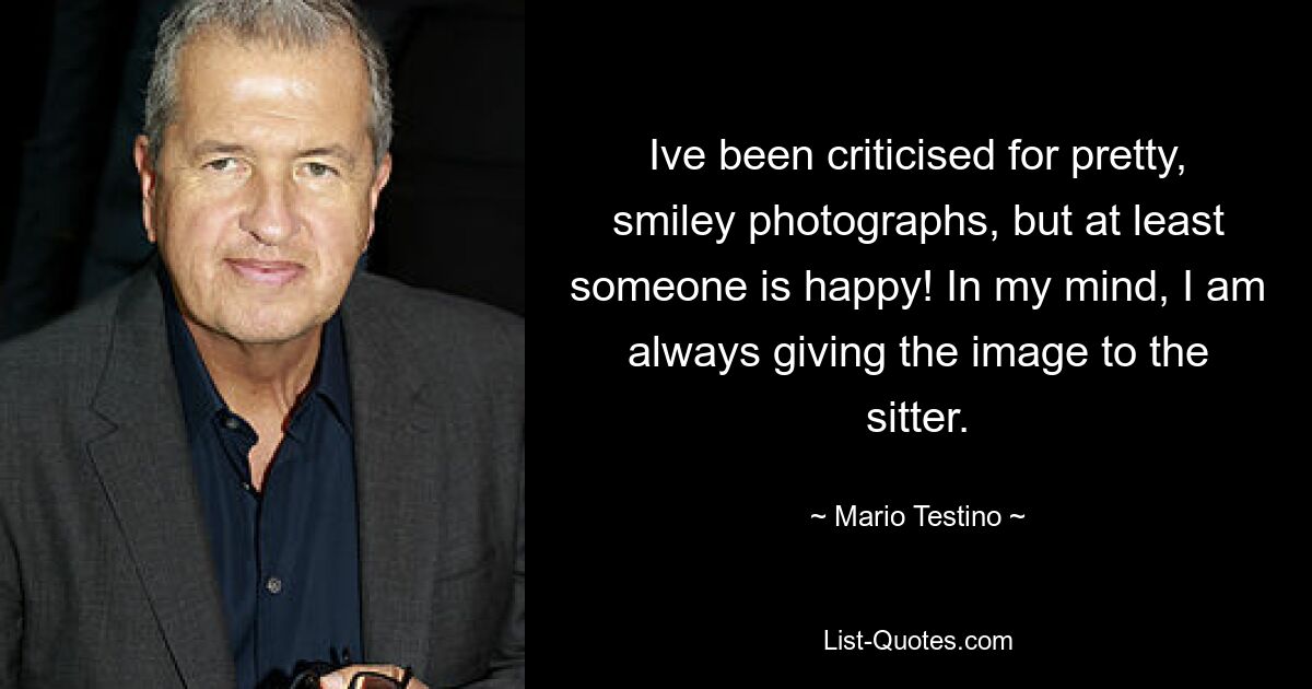 Ive been criticised for pretty, smiley photographs, but at least someone is happy! In my mind, I am always giving the image to the sitter. — © Mario Testino