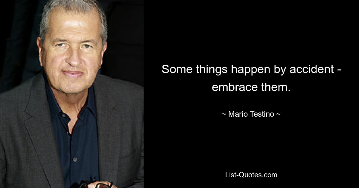 Some things happen by accident - embrace them. — © Mario Testino