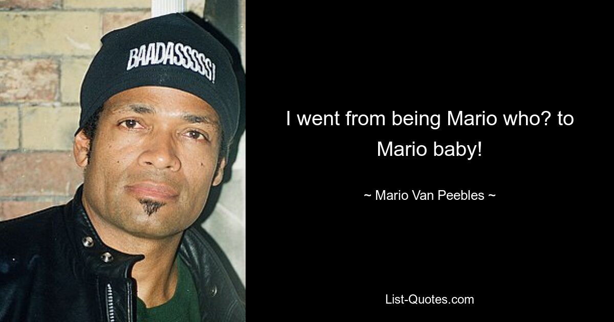 I went from being Mario who? to Mario baby! — © Mario Van Peebles