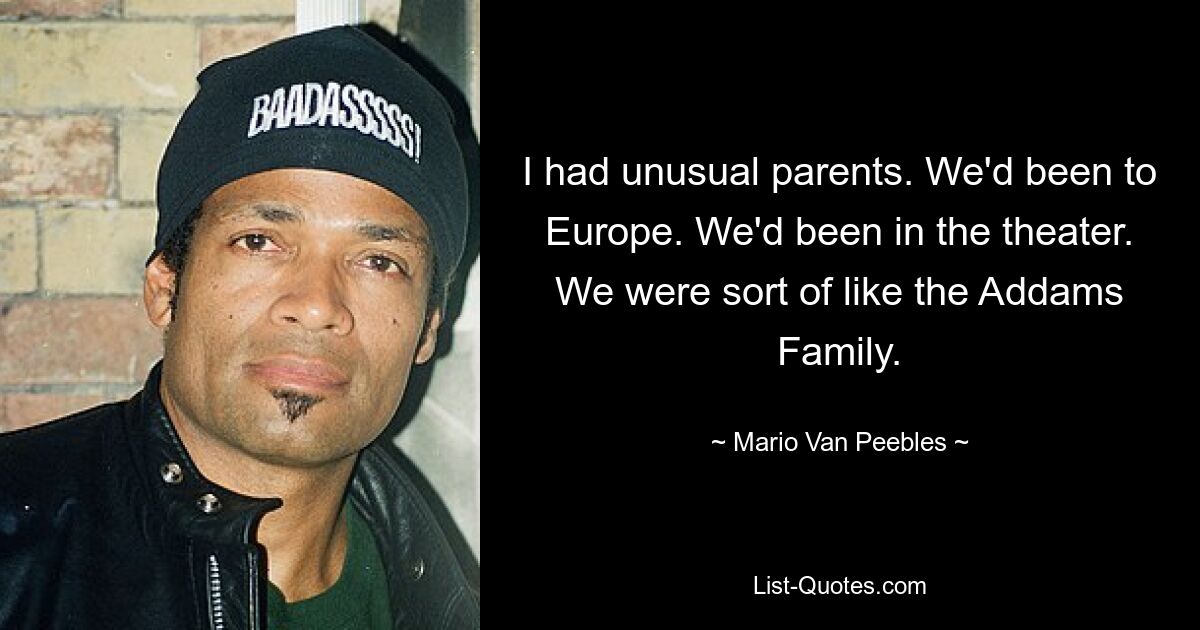 I had unusual parents. We'd been to Europe. We'd been in the theater. We were sort of like the Addams Family. — © Mario Van Peebles