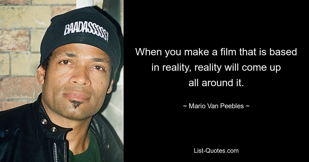 When you make a film that is based in reality, reality will come up all around it. — © Mario Van Peebles