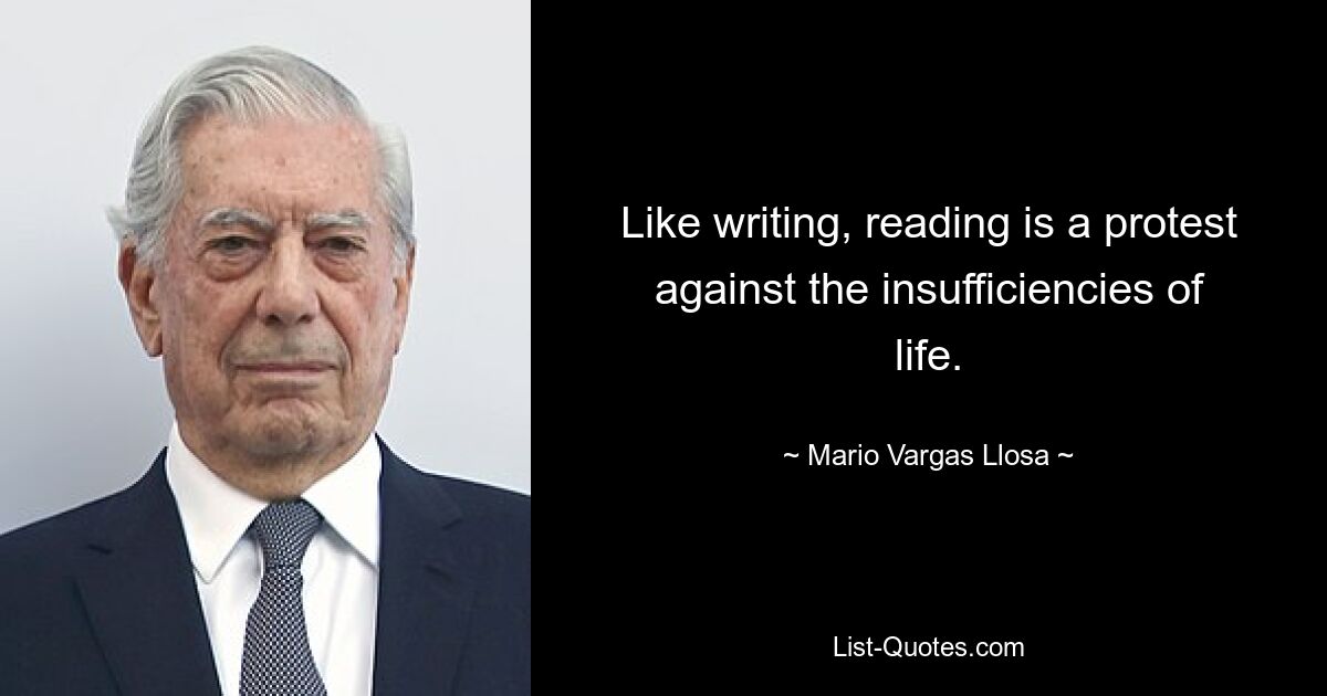 Like writing, reading is a protest against the insufficiencies of life. — © Mario Vargas Llosa