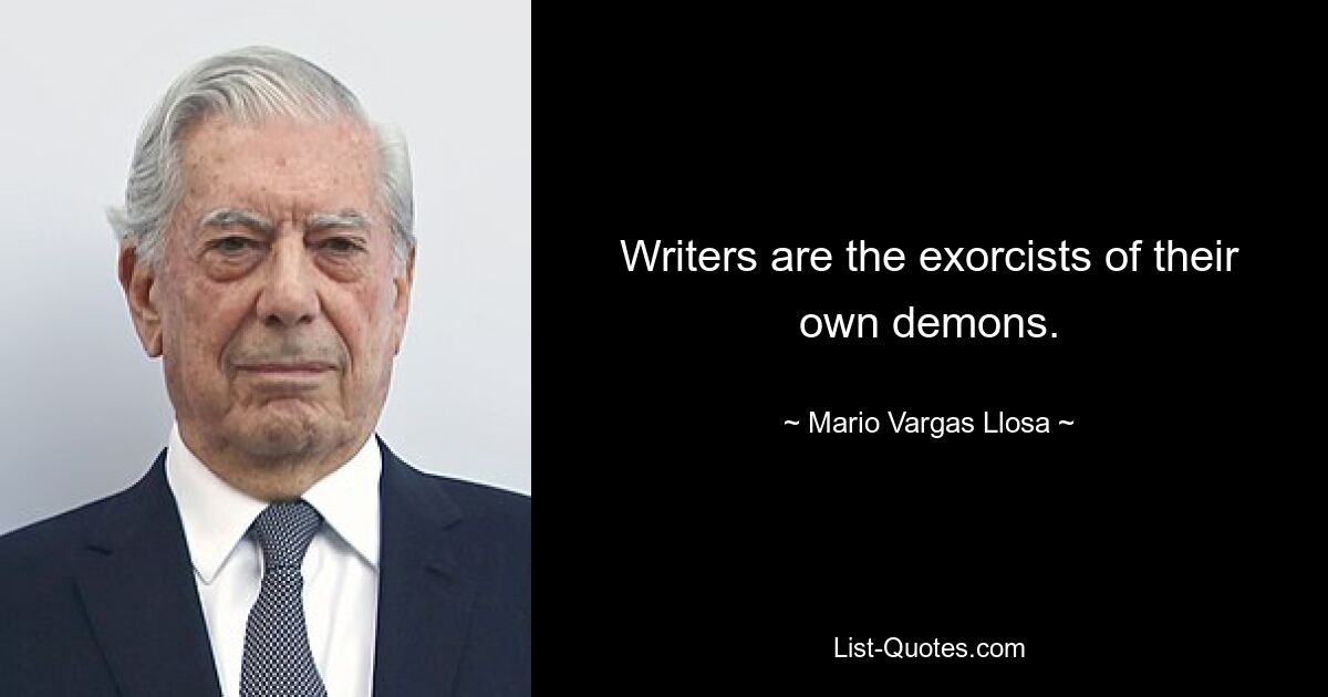 Writers are the exorcists of their own demons. — © Mario Vargas Llosa