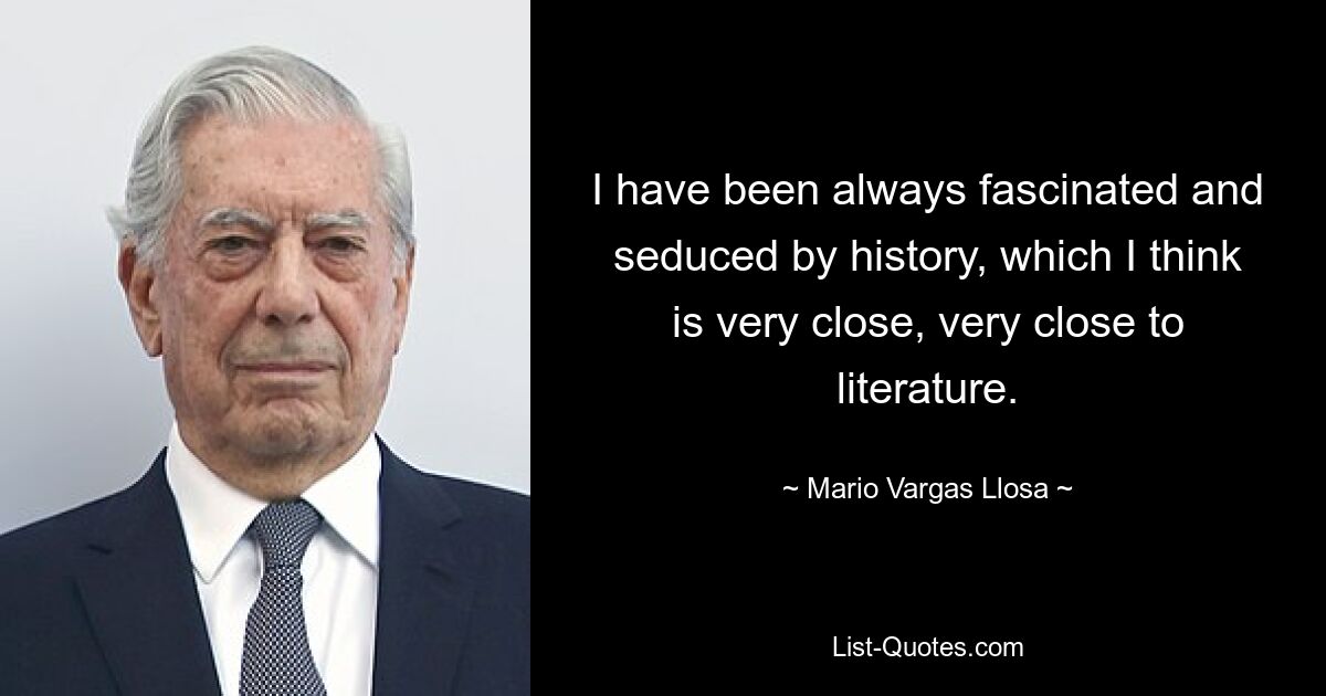 I have been always fascinated and seduced by history, which I think is very close, very close to literature. — © Mario Vargas Llosa