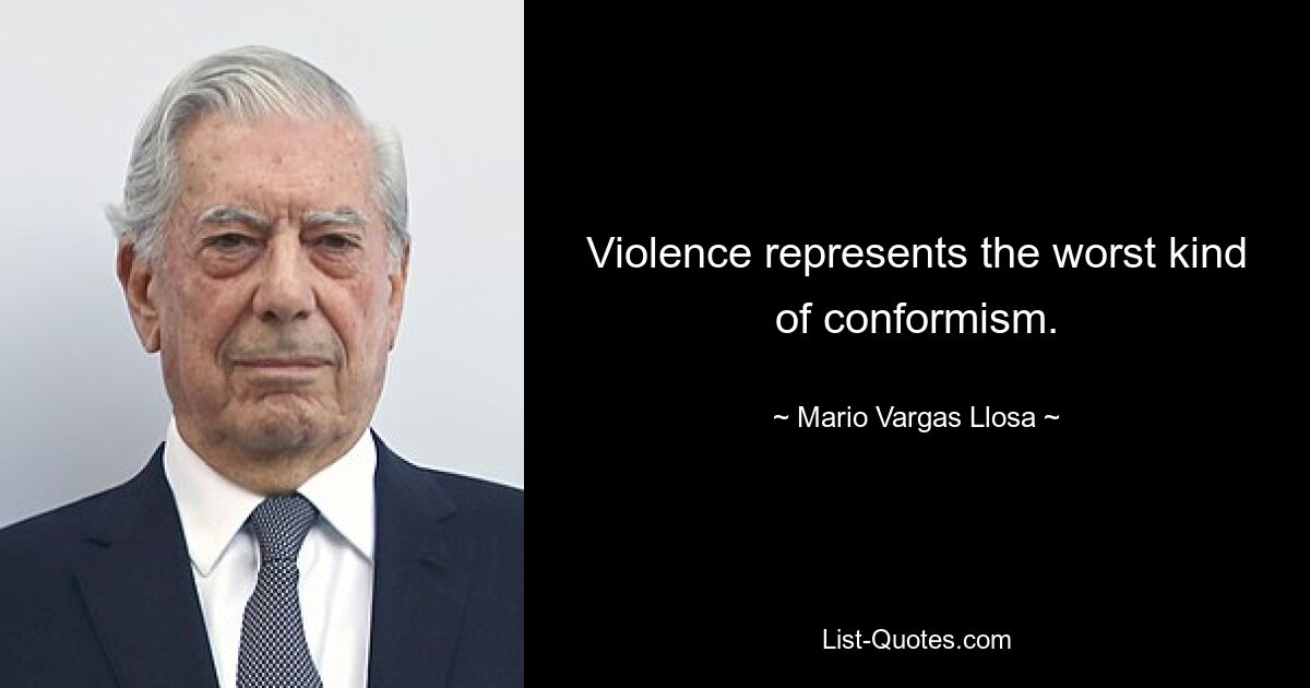 Violence represents the worst kind of conformism. — © Mario Vargas Llosa