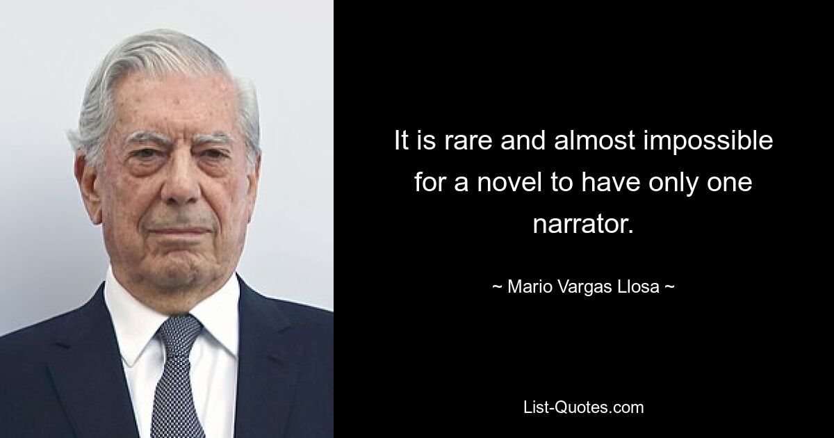 It is rare and almost impossible for a novel to have only one narrator. — © Mario Vargas Llosa