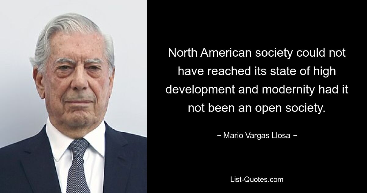 North American society could not have reached its state of high development and modernity had it not been an open society. — © Mario Vargas Llosa