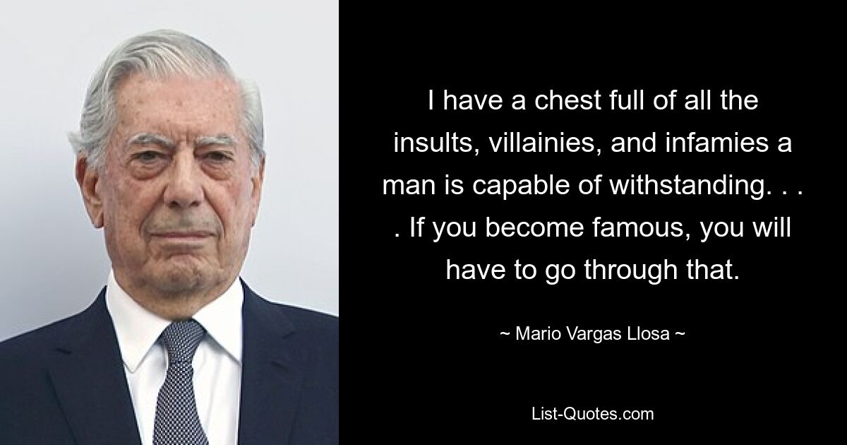 I have a chest full of all the insults, villainies, and infamies a man is capable of withstanding. . . . If you become famous, you will have to go through that. — © Mario Vargas Llosa