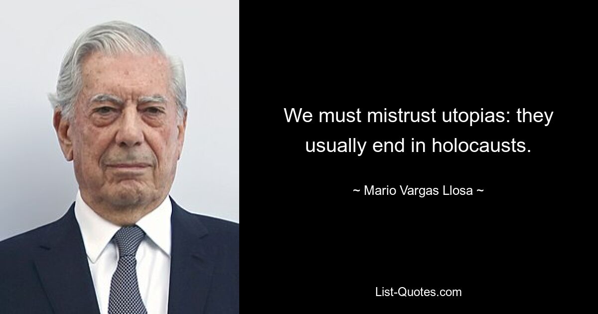 We must mistrust utopias: they usually end in holocausts. — © Mario Vargas Llosa