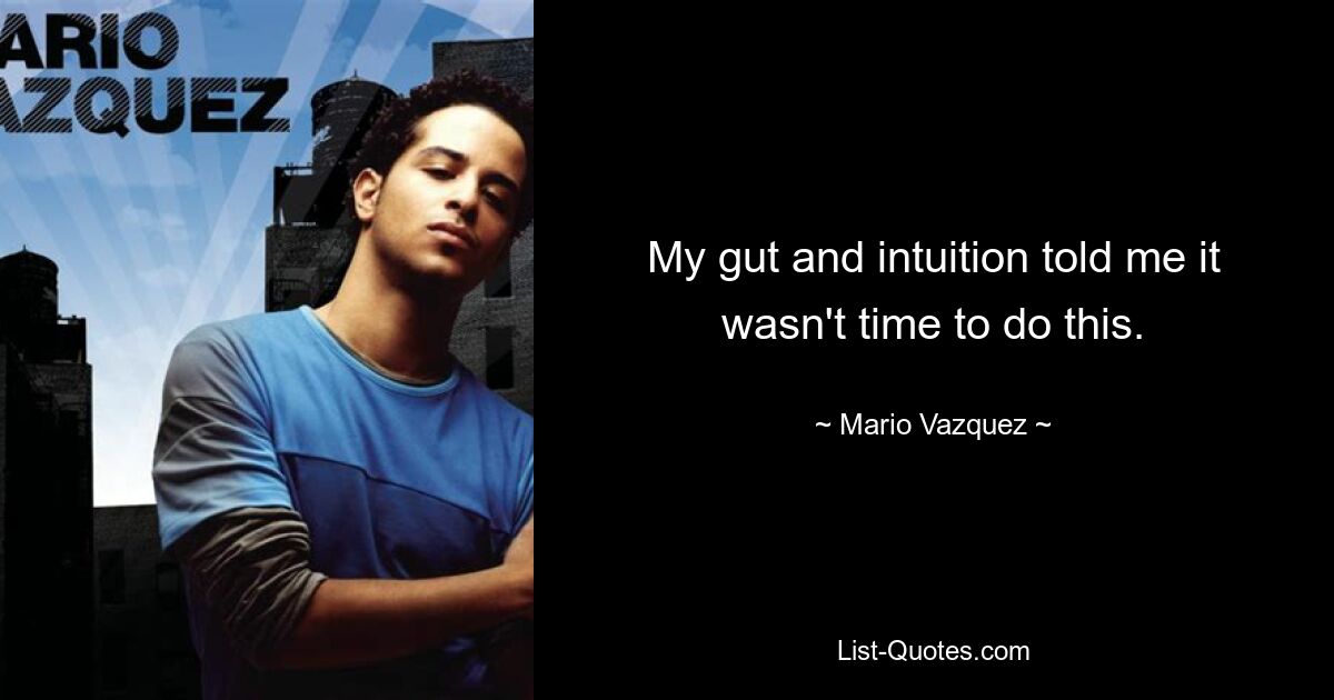 My gut and intuition told me it wasn't time to do this. — © Mario Vazquez