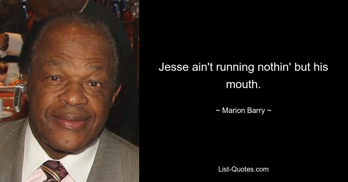 Jesse ain't running nothin' but his mouth. — © Marion Barry