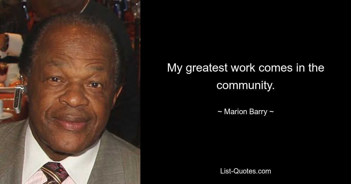 My greatest work comes in the community. — © Marion Barry