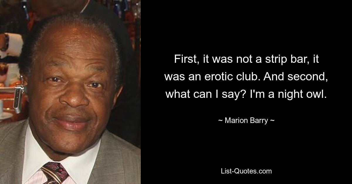 Во-первых, это был не стриптиз-бар, а эротический клуб. А во-вторых, что я могу сказать? Я сова. — © Мэрион Барри