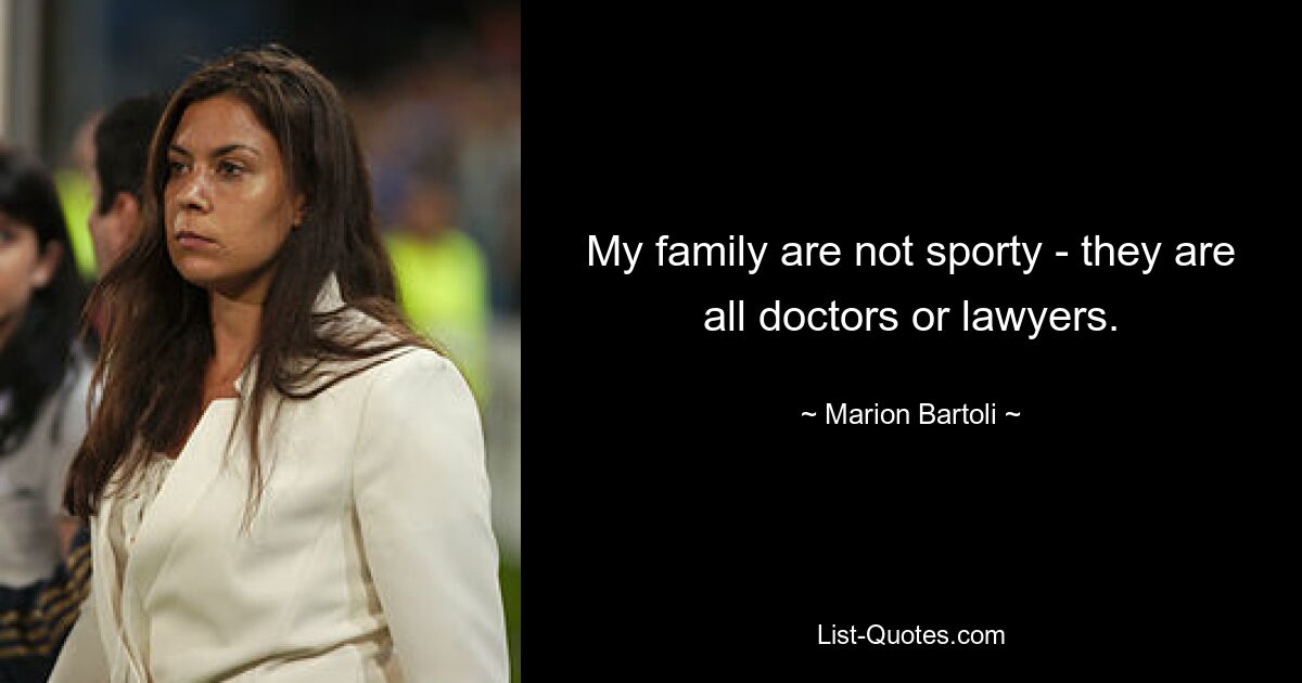 My family are not sporty - they are all doctors or lawyers. — © Marion Bartoli