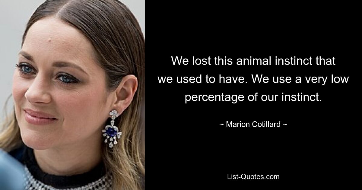 We lost this animal instinct that we used to have. We use a very low percentage of our instinct. — © Marion Cotillard