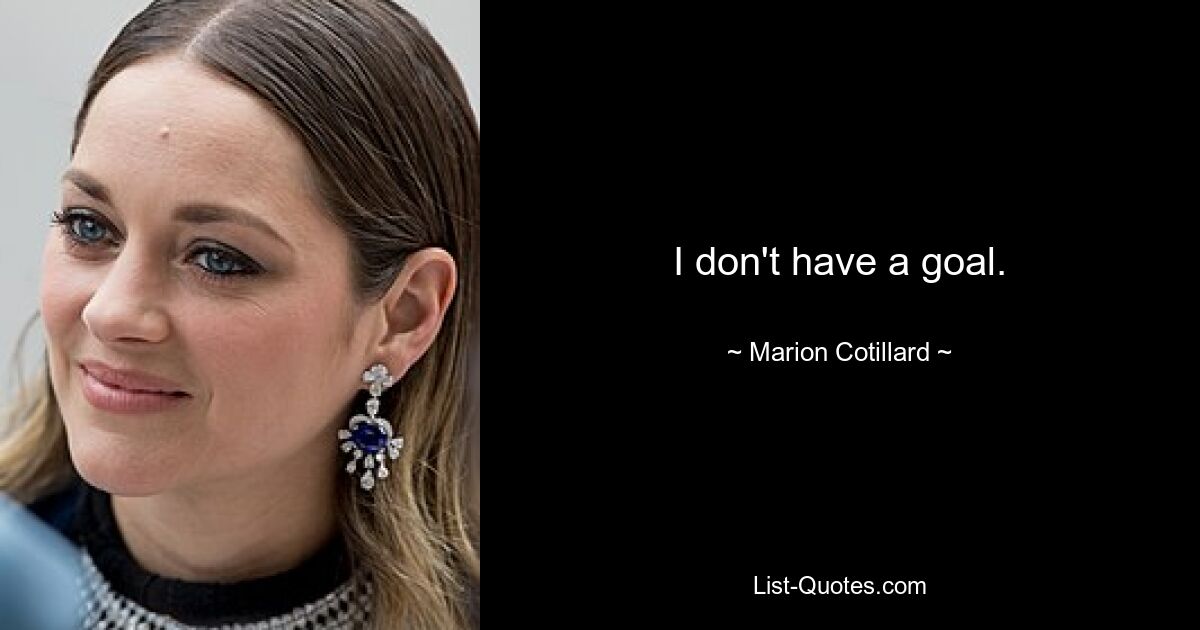 I don't have a goal. — © Marion Cotillard