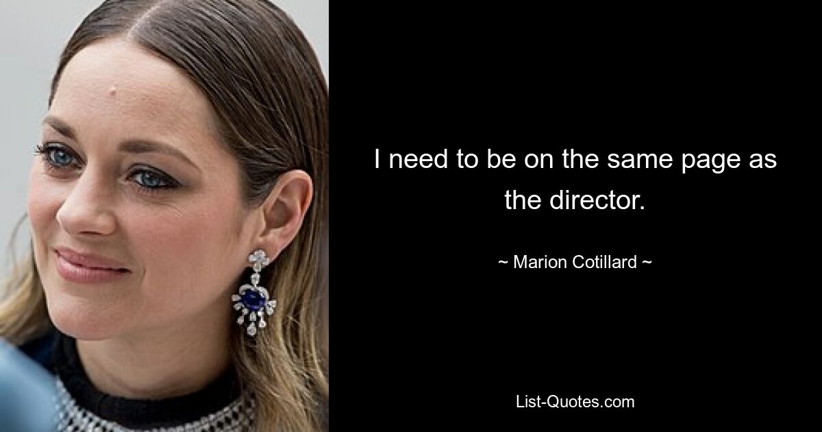 I need to be on the same page as the director. — © Marion Cotillard