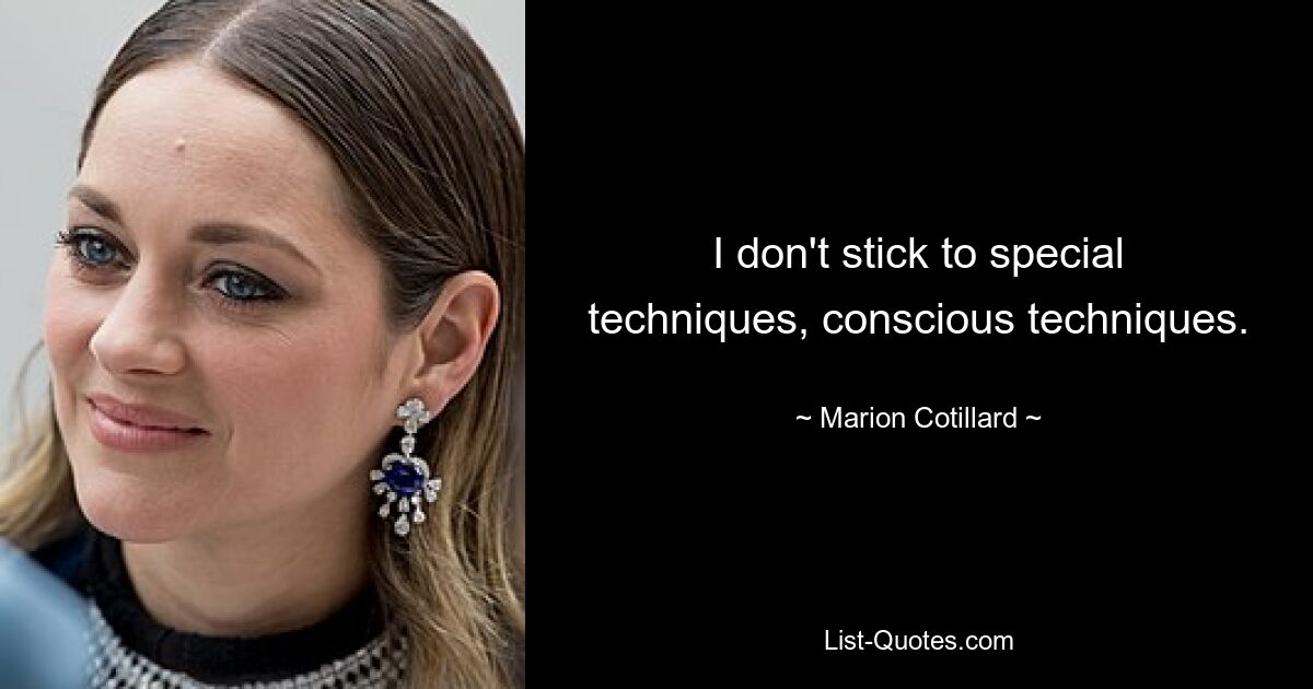 I don't stick to special techniques, conscious techniques. — © Marion Cotillard