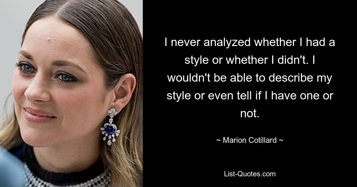 I never analyzed whether I had a style or whether I didn't. I wouldn't be able to describe my style or even tell if I have one or not. — © Marion Cotillard