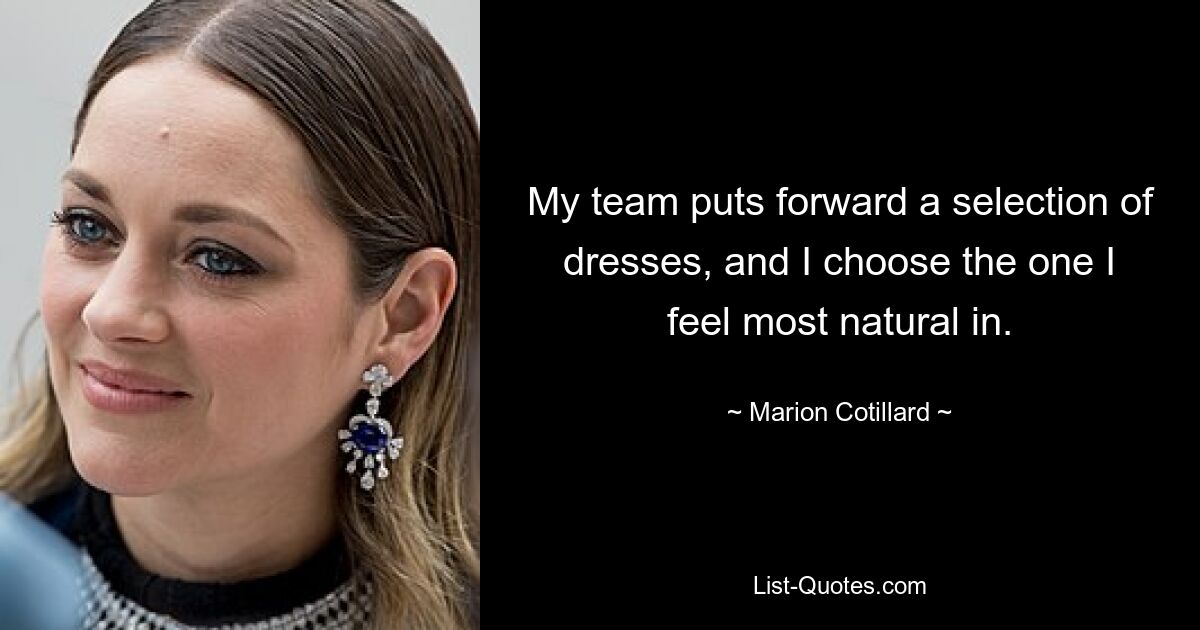 My team puts forward a selection of dresses, and I choose the one I feel most natural in. — © Marion Cotillard