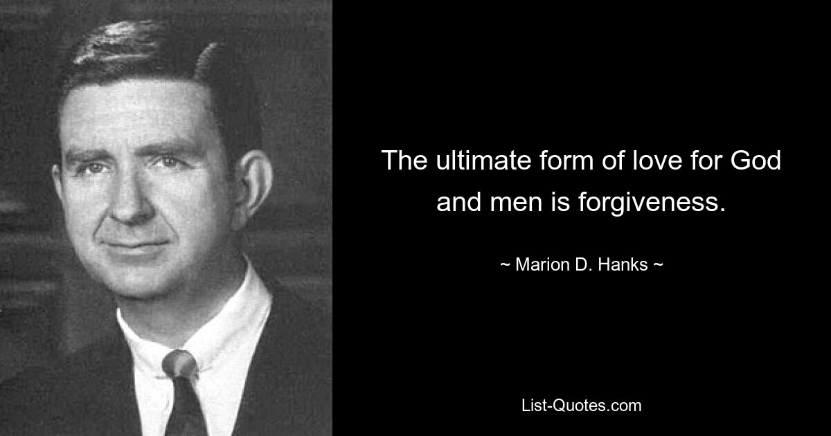 The ultimate form of love for God and men is forgiveness. — © Marion D. Hanks