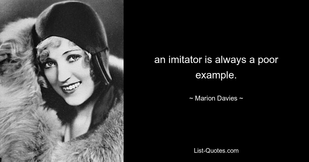 an imitator is always a poor example. — © Marion Davies