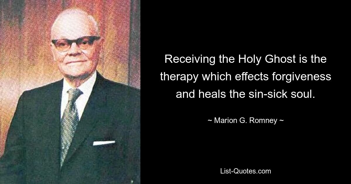 Receiving the Holy Ghost is the therapy which effects forgiveness and heals the sin-sick soul. — © Marion G. Romney