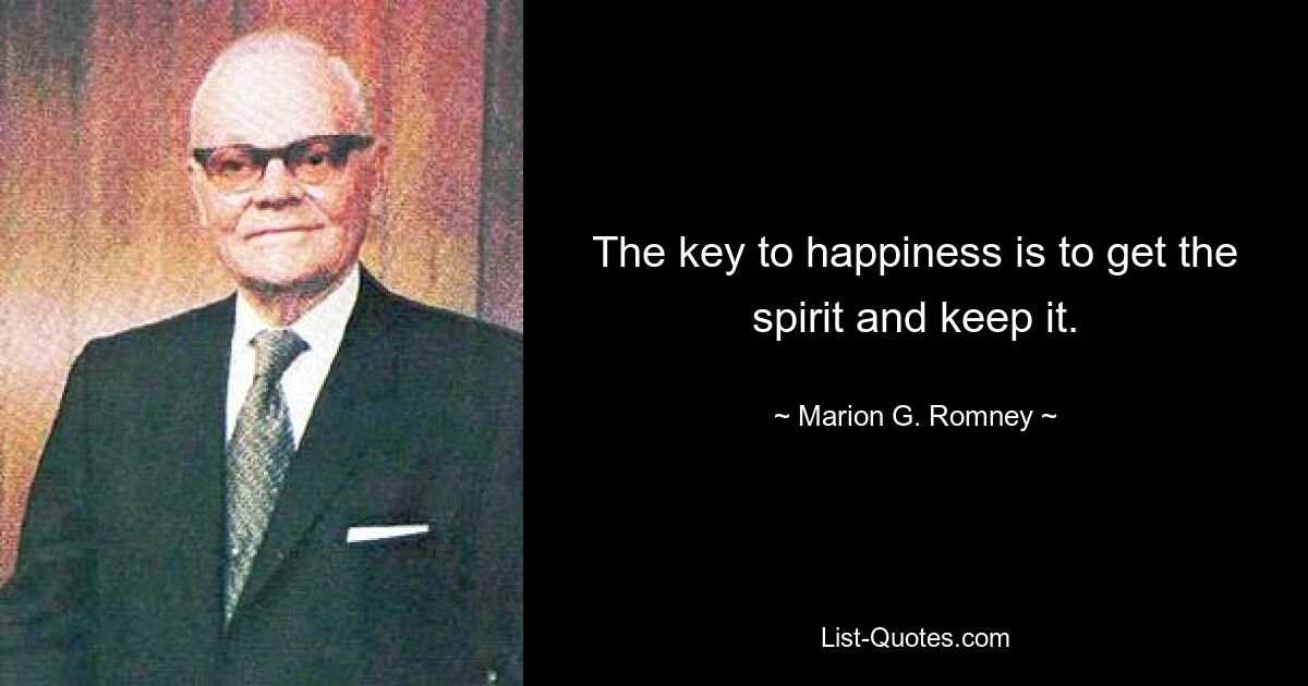 The key to happiness is to get the spirit and keep it. — © Marion G. Romney