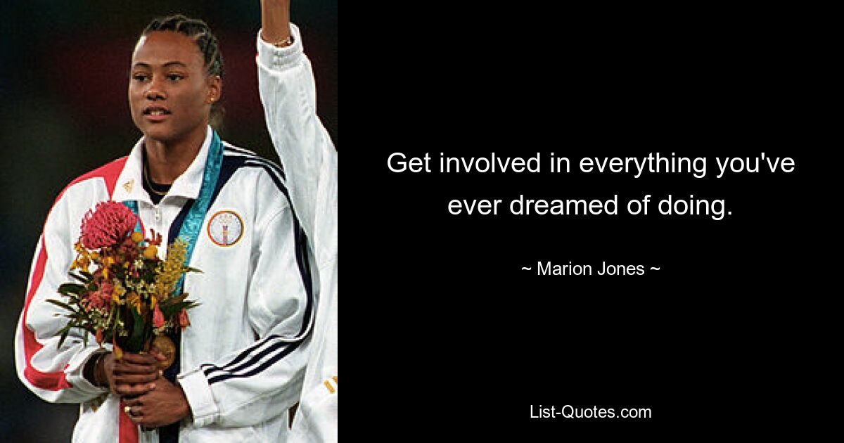 Get involved in everything you've ever dreamed of doing. — © Marion Jones