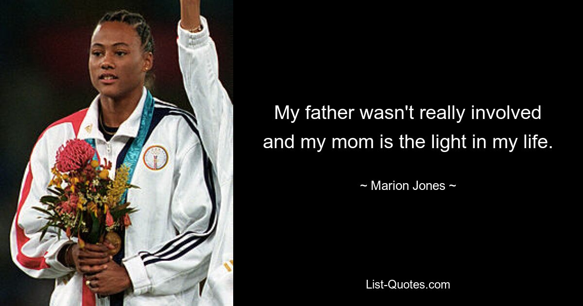 My father wasn't really involved and my mom is the light in my life. — © Marion Jones