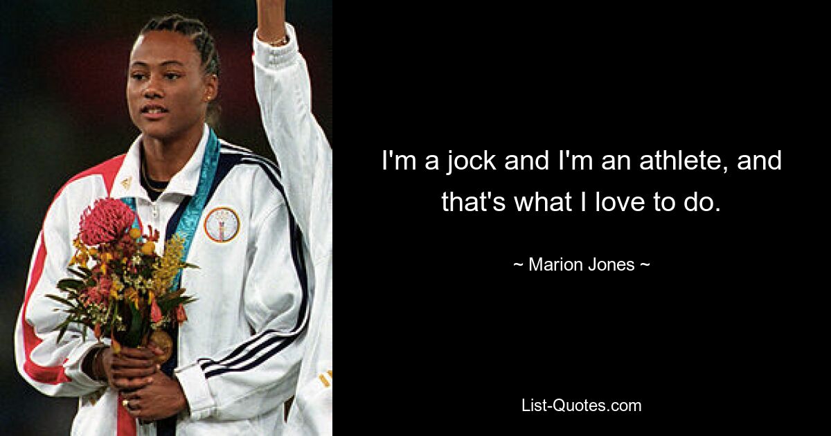 I'm a jock and I'm an athlete, and that's what I love to do. — © Marion Jones