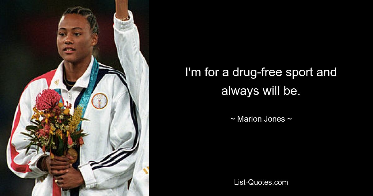 I'm for a drug-free sport and always will be. — © Marion Jones