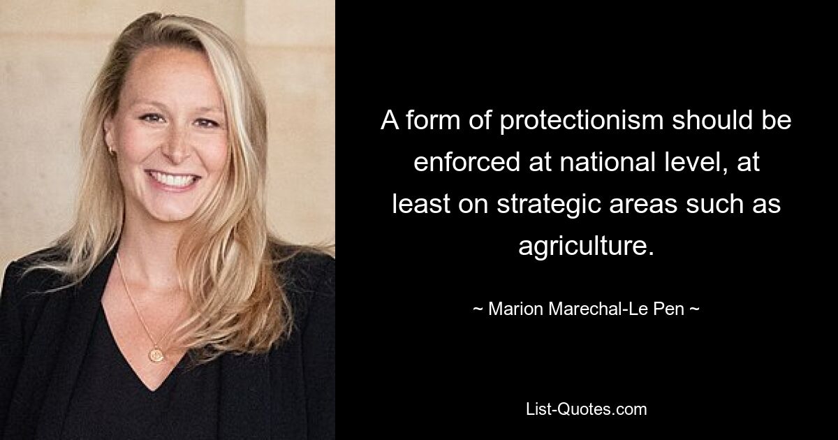 A form of protectionism should be enforced at national level, at least on strategic areas such as agriculture. — © Marion Marechal-Le Pen