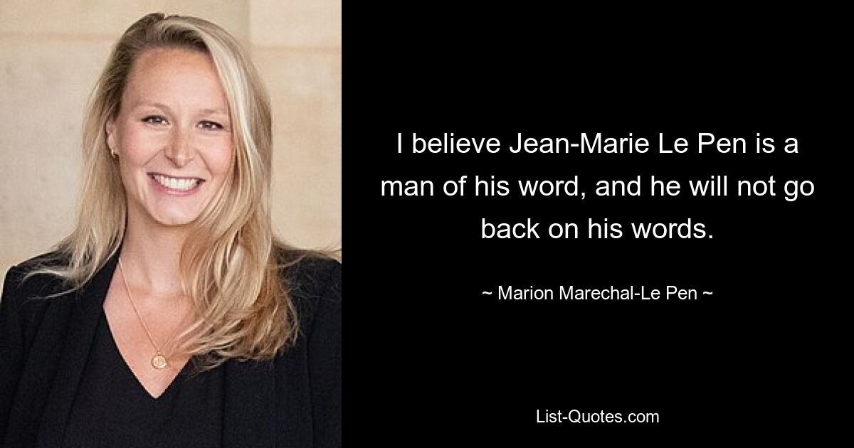 Ich glaube, dass Jean-Marie Le Pen ein Mann ist, der zu seinem Wort steht, und dass er seine Worte nicht zurücknehmen wird. — © Marion Marechal-Le Pen 