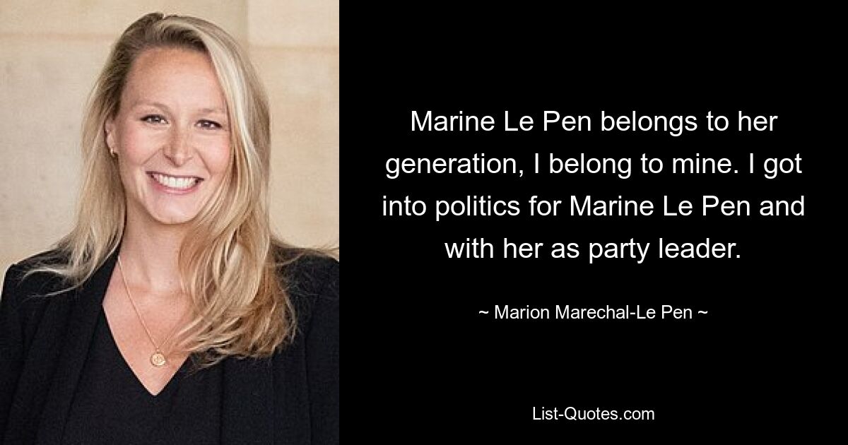 Marine Le Pen gehört zu ihrer Generation, ich gehöre zu meiner. Ich bin für Marine Le Pen und mit ihr als Parteichefin in die Politik gekommen. — © Marion Marechal-Le Pen 