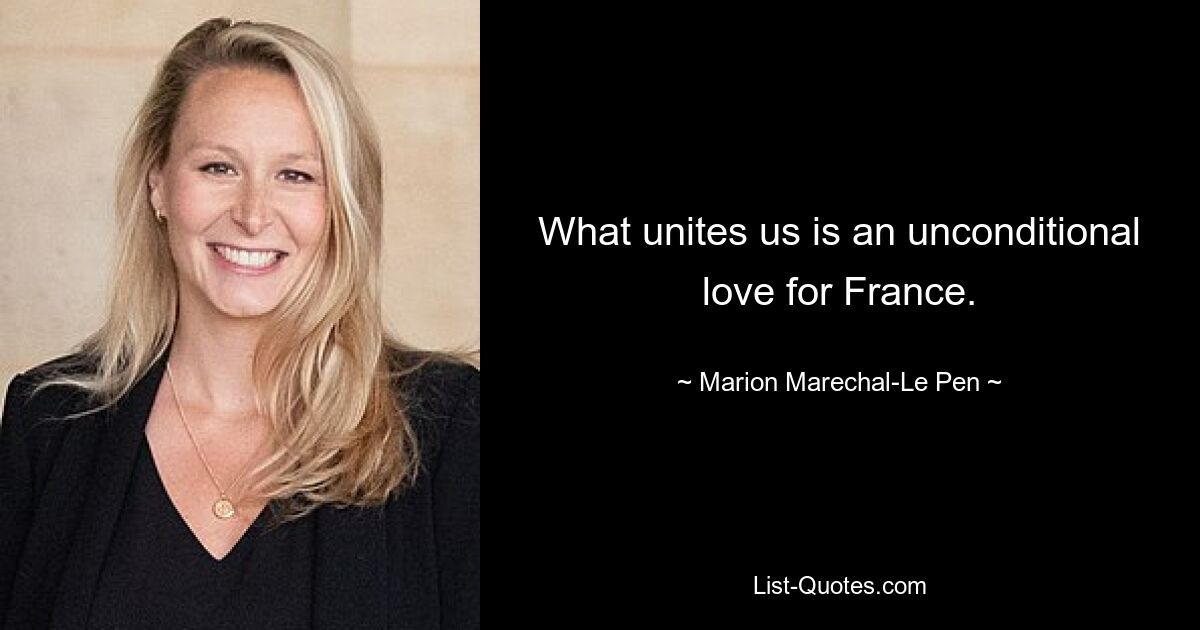 What unites us is an unconditional love for France. — © Marion Marechal-Le Pen