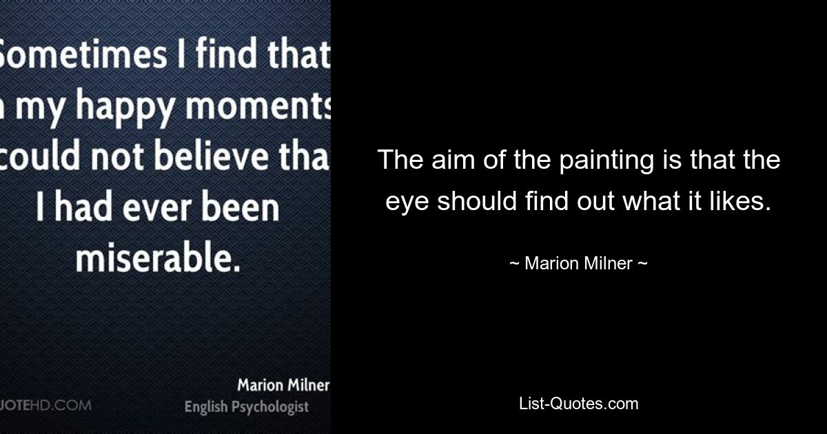 The aim of the painting is that the eye should find out what it likes. — © Marion Milner