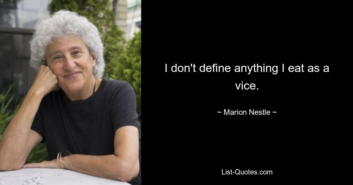 I don't define anything I eat as a vice. — © Marion Nestle