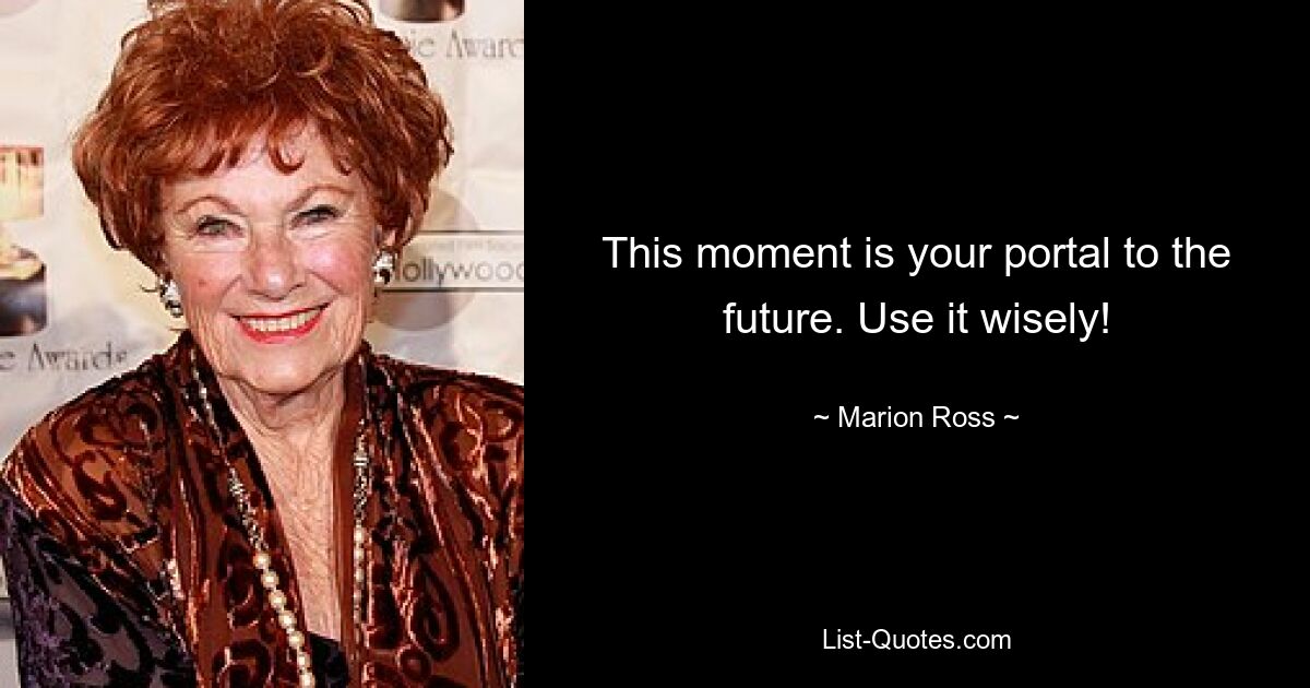 This moment is your portal to the future. Use it wisely! — © Marion Ross