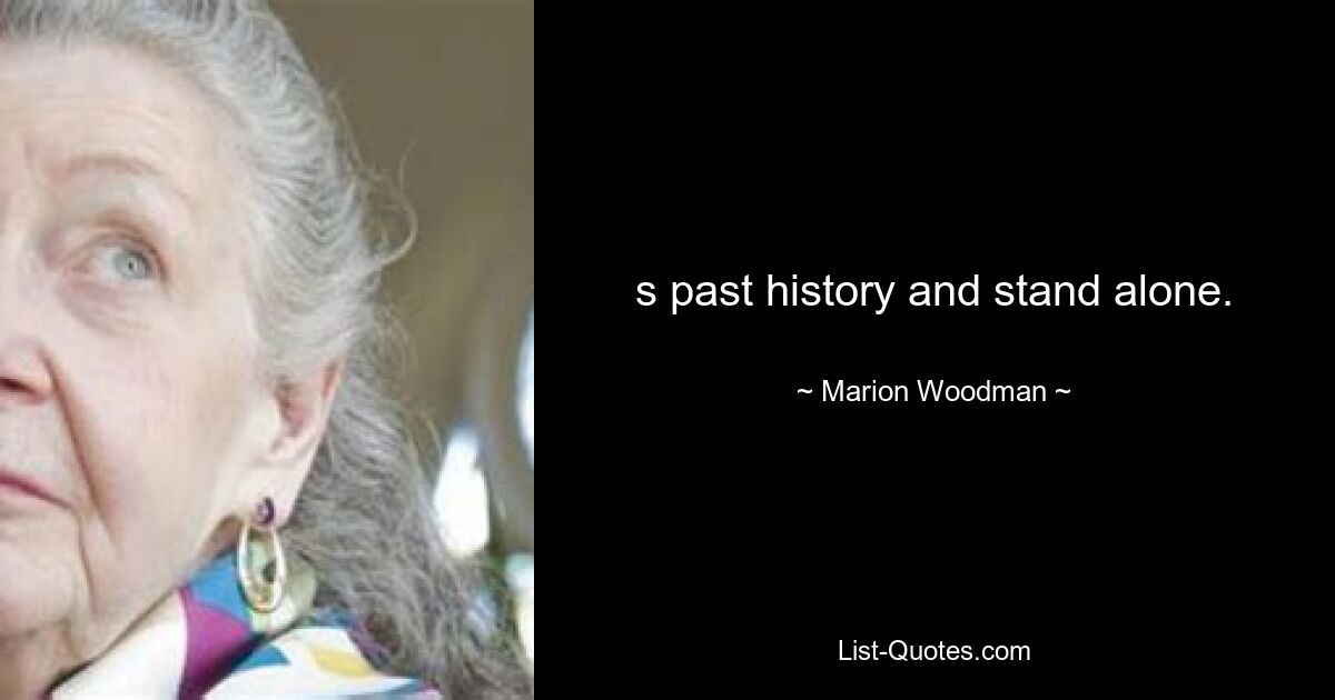 s past history and stand alone. — © Marion Woodman