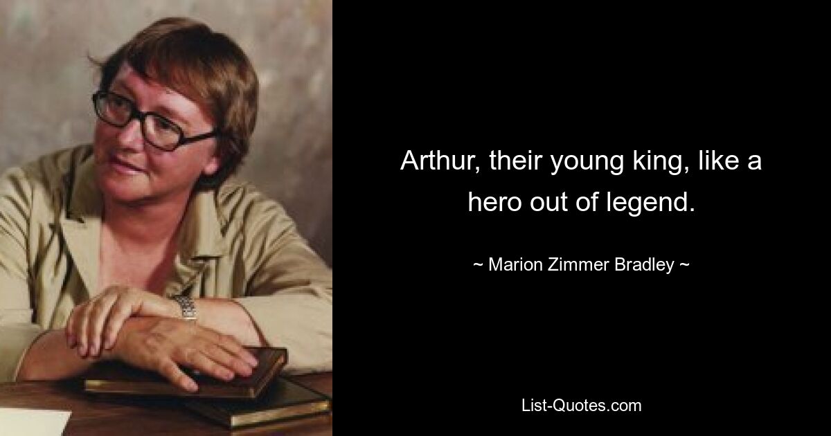 Arthur, their young king, like a hero out of legend. — © Marion Zimmer Bradley