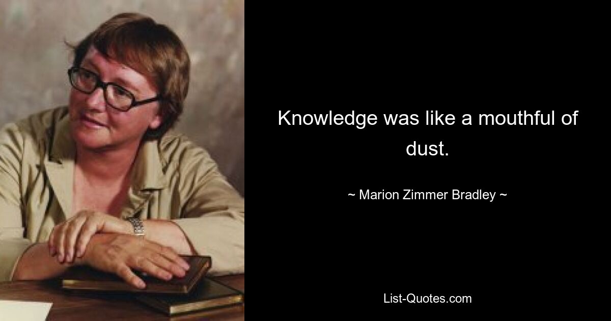 Knowledge was like a mouthful of dust. — © Marion Zimmer Bradley