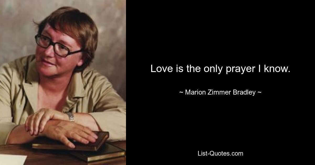 Love is the only prayer I know. — © Marion Zimmer Bradley