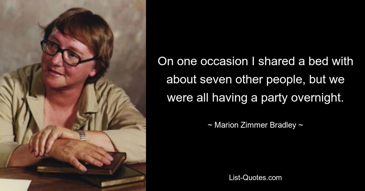 On one occasion I shared a bed with about seven other people, but we were all having a party overnight. — © Marion Zimmer Bradley