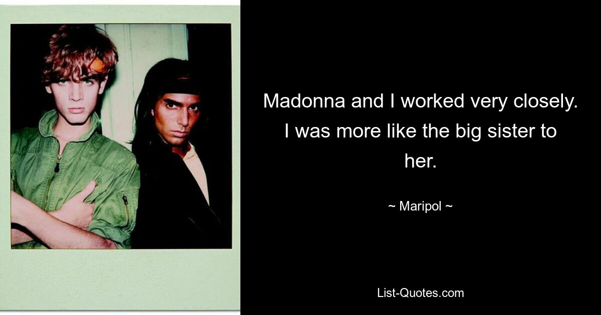 Madonna and I worked very closely. I was more like the big sister to her. — © Maripol