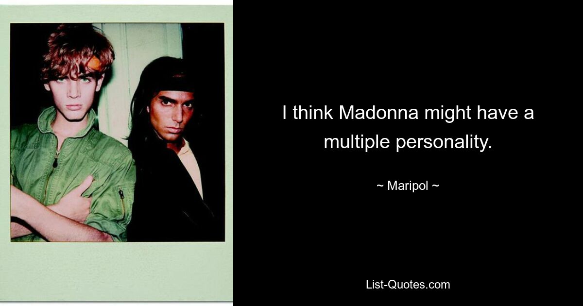 I think Madonna might have a multiple personality. — © Maripol