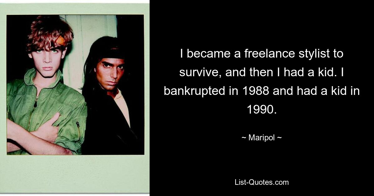 I became a freelance stylist to survive, and then I had a kid. I bankrupted in 1988 and had a kid in 1990. — © Maripol